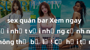 sex quán bar Xem ngay phim sex mới nhất với những cảnh nóng hổi không thể bỏ lỡ! Cơ hội tận hưởng những khoảnh khắc đầy kích thích ngay hôm nay!