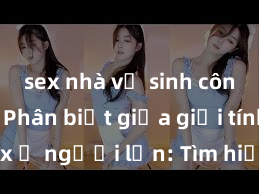 sex nhà vệ sinh công cộng Phân biệt giữa giới tính và sex ở người lớn: Tìm hiểu sự khác biệt và yếu tố quyết định