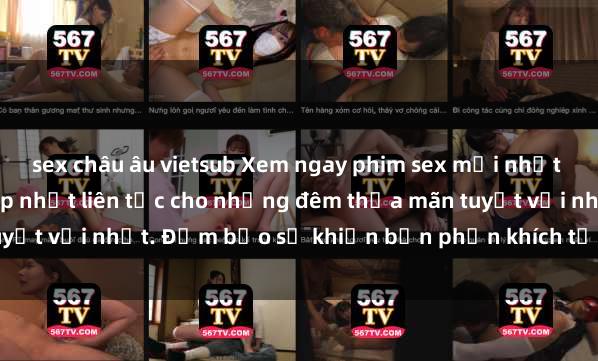 sex châu âu vietsub Xem ngay phim sex mới nhất đỉnh cao không che, cập nhật liên tục cho những đêm thỏa mãn tuyệt vời nhất. Đảm bảo sẽ khiến bạn phấn khích từng khoảnh khắc!