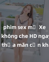 phim sex mỹ Xem sex không che HD ngay để thỏa mãn cơn khát tình dục của bạn! Video chất lượng cao, cảnh quay rõ nét, sẽ khiến bạn không thể rời mắt! Hãy trải nghiệm ngay!