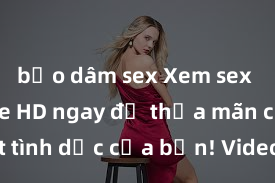 bạo dâm sex Xem sex không che HD ngay để thỏa mãn cơn khát tình dục của bạn! Video chất lượng cao, cảnh quay rõ nét, sẽ khiến bạn không thể rời mắt! Hãy trải nghiệm ngay!