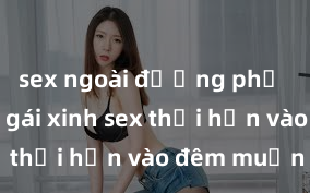 sex ngoài đường phố Cặp đôi gái xinh sex thổi hồn vào đêm muộn
