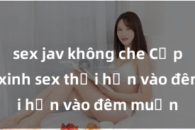 sex jav không che Cặp đôi gái xinh sex thổi hồn vào đêm muộn