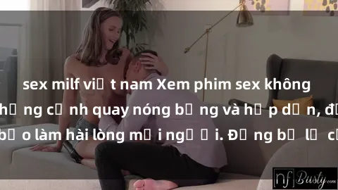 sex milf việt nam Xem phim sex không che miễn phí với những cảnh quay nóng bỏng và hấp dẫn, đảm bảo làm hài lòng mọi người. Đừng bỏ lỡ cơ hội thưởng thức ngay!