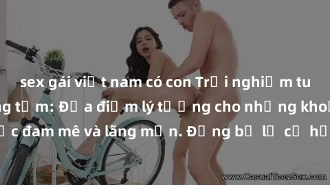 sex gái việt nam có con Trải nghiệm tuyệt vời với sex phòng tắm: Địa điểm lý tưởng cho những khoảnh khắc đam mê và lãng mạn. Đừng bỏ lỡ cơ hội thư giãn và kích thích tại đây!