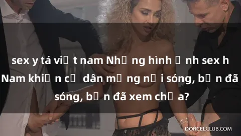 sex y tá việt nam Những hình ảnh sex hot girl Việt Nam khiến cư dân mạng nổi sóng, bạn đã xem chưa?