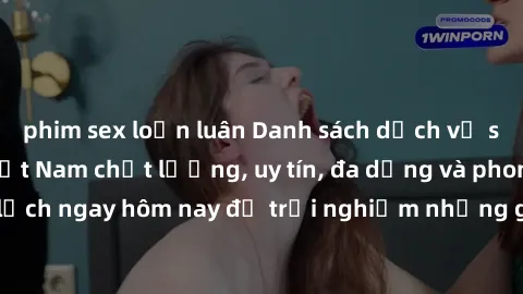 phim sex loạn luân Danh sách dịch vụ sex gái call girl Việt Nam chất lượng, uy tín, đa dạng và phong phú. Hãy đặt lịch ngay hôm nay để trải nghiệm những giây phút đắm chìm trong cảm xúc không thể quên