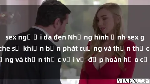 sex người da đen Những hình ảnh sex gái trẻ đẹp không che sẽ khiến bạn phát cuồng và thổn thức với vẻ đẹp hoàn hảo của họ
