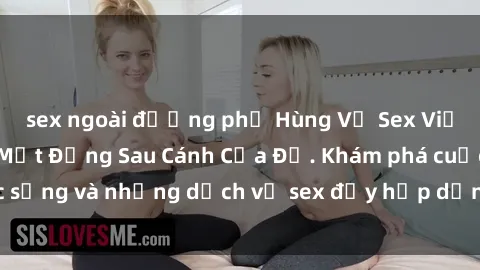 sex ngoài đường phố Hùng Vỹ Sex Việt Nam: Những Bí Mật Đằng Sau Cánh Cửa Đỏ. Khám phá cuộc sống và những dịch vụ sex đầy hấp dẫn của người Việt Nam.