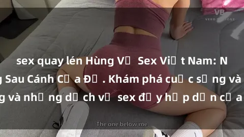 sex quay lén Hùng Vỹ Sex Việt Nam: Những Bí Mật Đằng Sau Cánh Cửa Đỏ. Khám phá cuộc sống và những dịch vụ sex đầy hấp dẫn của người Việt Nam.
