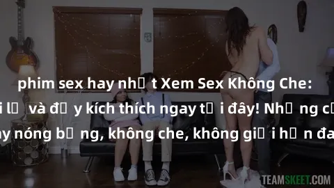 phim sex hay nhất Xem Sex Không Che: Trải nghiệm mới lạ và đầy kích thích ngay tại đây! Những cảnh quay nóng bỏng, không che, không giới hạn đang chờ đón bạn. Đừng bỏ lỡ!