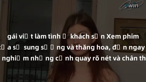 gái việt làm tình ở khách sạn Xem phim sex HD: Đỉnh cao của sự sung sướng và thăng hoa, đến ngay để trải nghiệm những cảnh quay rõ nét và chân thực nhất. Hãy cùng khám phá!