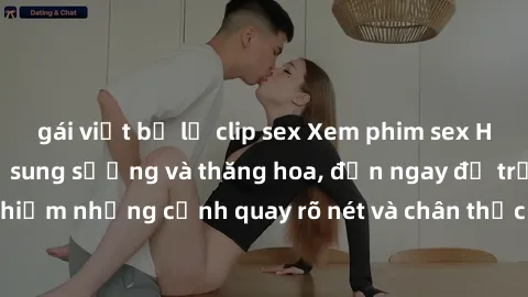 gái việt bị lộ clip sex Xem phim sex HD: Đỉnh cao của sự sung sướng và thăng hoa, đến ngay để trải nghiệm những cảnh quay rõ nét và chân thực nhất. Hãy cùng khám phá!