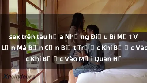sex trên tàu hỏa Những Điều Bí Mật Về Sex Người Lớn Mà Bạn Cần Biết Trước Khi Bước Vào Mối Quan Hệ