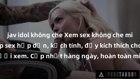 jav idol không che Xem sex không che miễn phí - Những clip sex hấp dẫn, kịch tính, đầy kích thích cho người xem. Cập nhật hàng ngày, hoàn toàn miễn phí, độ phân giải cao.
