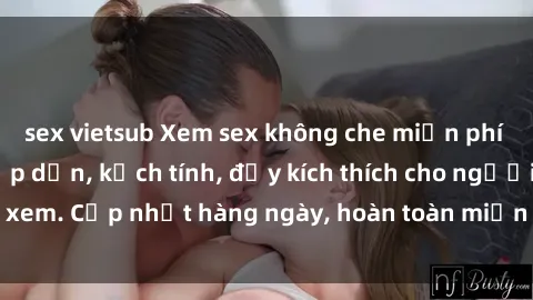 sex vietsub Xem sex không che miễn phí - Những clip sex hấp dẫn, kịch tính, đầy kích thích cho người xem. Cập nhật hàng ngày, hoàn toàn miễn phí, độ phân giải cao.