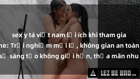 sex y tá việt nam lợi ích khi tham gia sex online không che: Trải nghiệm mới lạ, không gian an toàn, sự sáng tạo không giới hạn, thỏa mãn nhu cầu tình dục của bạn.