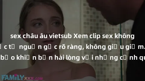 sex châu âu vietsub Xem clip sex không che mới - Nguồn gốc từ nguồn gốc rõ ràng, không giấu giếm. Đảm bảo khiến bạn hài lòng với những cảnh quay táo bạo và đầy kích thích.