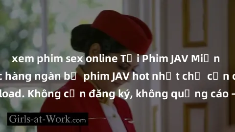 xem phim sex online Tải Phim JAV Miễn Phí - Thưởng thức hàng ngàn bộ phim JAV hot nhất chỉ cần click download. Không cần đăng ký, không quảng cáo - Dễ dàng tải về và xem online!