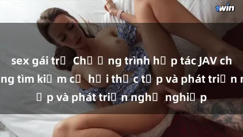 sex gái trẻ Chương trình hợp tác JAV cho sinh viên đang tìm kiếm cơ hội thực tập và phát triển nghề nghiệp