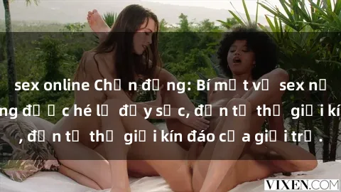 sex online Chấn động: Bí mật về sex nữ sinh Việt Nam đang được hé lộ đầy sốc, đến từ thế giới kín đáo của giới trẻ.