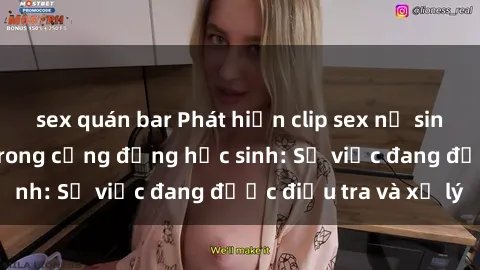 sex quán bar Phát hiện clip sex nữ sinh gây chấn động trong cộng đồng học sinh: Sự việc đang được điều tra và xử lý