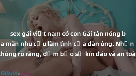 sex gái việt nam có con Gái tân nóng bỏng, dâm đãng thỏa mãn nhu cầu làm tình của đàn ông. Nhận dạng không rõ ràng, đảm bảo sự kín đáo và an toàn cho trải nghiệm tuyệt vời.
