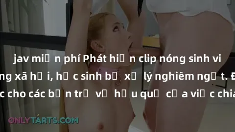 jav miễn phí Phát hiện clip nóng sinh viên gây sốt trên mạng xã hội, học sinh bị xử lý nghiêm ngặt. Đây là cảnh giác cho các bạn trẻ về hậu quả của việc chia sẻ thông tin trái phép trên internet.