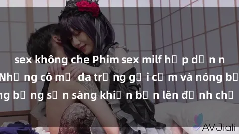 sex không che Phim sex milf hấp dẫn nhất mọi thời đại: Những cô mẹ da trắng gợi cảm và nóng bỏng sẵn sàng khiến bạn lên đỉnh chỉ trong chớp mắt!