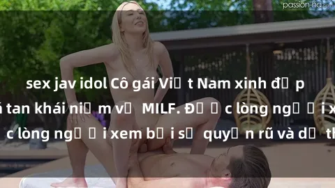 sex jav idol Cô gái Việt Nam xinh đẹp và gợi cảm làm xoá tan khái niệm về MILF. Được lòng người xem bởi sự quyến rũ và dễ thương.