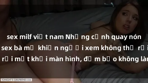 sex milf việt nam Những cảnh quay nóng bỏng trong phim sex bà mẹ khiến người xem không thể rời mắt khỏi màn hình, đảm bảo không làm bạn thất vọng!