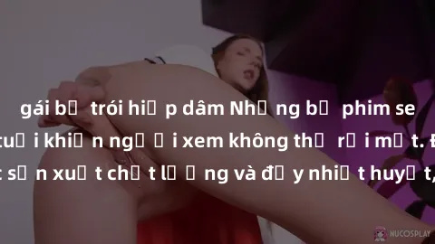 gái bị trói hiếp dâm Những bộ phim sex của phụ nữ lớn tuổi khiến người xem không thể rời mắt. Được sản xuất chất lượng và đầy nhiệt huyết, đáng xem và trải nghiệm.
