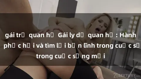 gái trẻ quan hệ Gái ly dị quan hệ: Hành trình tự phục hồi và tìm lại bản lĩnh trong cuộc sống mới