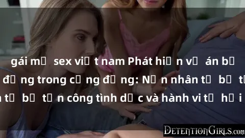 gái mỹ sex việt nam Phát hiện vụ án bạo dâm sex gây chấn động trong cộng đồng: Nạn nhân tố bị tấn công tình dục và hành vi tệ hại được tiết lộ