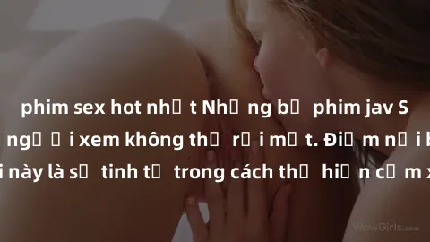 phim sex hot nhất Những bộ phim jav SM không che khiến người xem không thể rời mắt. Điểm nổi bật của thể loại này là sự tinh tế trong cách thể hiện cảm xúc và sự hấp dẫn của những cảnh quay.