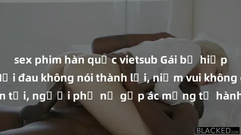 sex phim hàn quốc vietsub Gái bị hiếp dâm bạo lực: Nỗi đau không nói thành lời, niềm vui không còn tồn tại, người phụ nữ gặp ác mộng từ hành động độc ác của kẻ xấu.