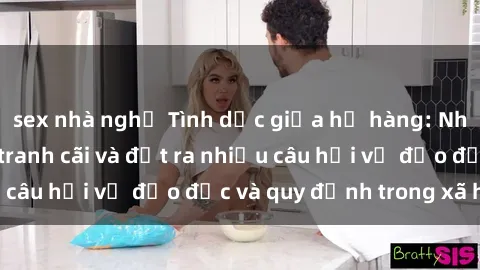 sex nhà nghỉ Tình dục giữa họ hàng: Những sự kiện gây tranh cãi và đặt ra nhiều câu hỏi về đạo đức và quy định trong xã hội.