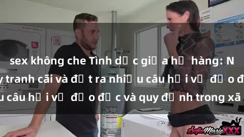 sex không che Tình dục giữa họ hàng: Những sự kiện gây tranh cãi và đặt ra nhiều câu hỏi về đạo đức và quy định trong xã hội.