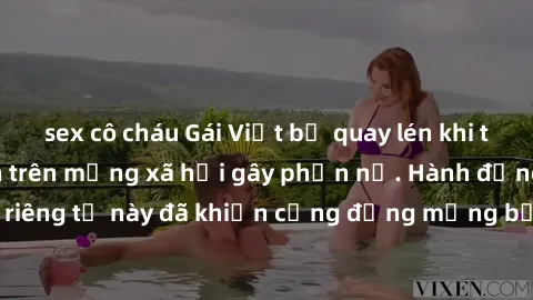 sex cô cháu Gái Việt bị quay lén khi tắm, clip lan truyền trên mạng xã hội gây phẫn nộ. Hành động vi phạm quyền riêng tư này đã khiến cộng đồng mạng bức xúc và đòi trừng phạt thật nghiêm khắc.