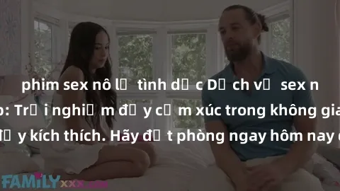 phim sex nô lệ tình dục Dịch vụ sex nhà nghỉ đẳng cấp: Trải nghiệm đầy cảm xúc trong không gian lãng mạn, đầy kích thích. Hãy đặt phòng ngay hôm nay để thỏa mãn khát khao của bạn!