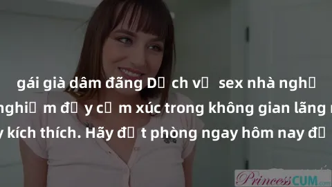 gái già dâm đãng Dịch vụ sex nhà nghỉ đẳng cấp: Trải nghiệm đầy cảm xúc trong không gian lãng mạn, đầy kích thích. Hãy đặt phòng ngay hôm nay để thỏa mãn khát khao của bạn!