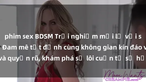 phim sex BDSM Trải nghiệm mới lạ với sex phòng thay đồ: Đam mê tột đỉnh cùng không gian kín đáo và quyến rũ, khám phá sự lôi cuốn từ sự hấp dẫn của nơi này.