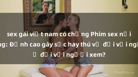 sex gái việt nam có chồng Phim sex nơi công cộng: Đỉnh cao gây sốc hay thú vị đối với người xem?