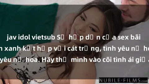 jav idol vietsub Sự hấp dẫn của sex bãi biển: Khi sóng biển xanh kết hợp với cát trắng, tình yêu nở hoa. Hãy thả mình vào cõi tình ái giữa sóng biển!