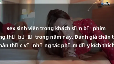 sex sinh viên trong khách sạn bộ phim sex  đáng xem không thể bỏ lỡ trong năm nay. Đánh giá chân thực về những tác phẩm đầy kích thích và hấp dẫn này.