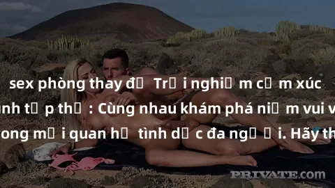 sex phòng thay đồ Trải nghiệm cảm xúc mới mẻ với làm tình tập thể: Cùng nhau khám phá niềm vui và sự mãnh liệt trong mối quan hệ tình dục đa người. Hãy thử ngay để biết cảm giác thú vị này!