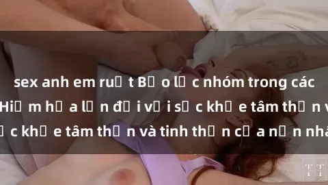 sex anh em ruột Bạo lực nhóm trong các hành vi tình dục: Hiểm họa lớn đối với sức khỏe tâm thần và tinh thần của nạn nhân.