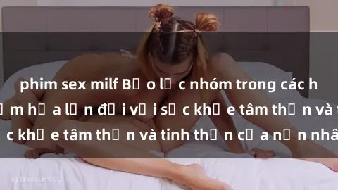 phim sex milf Bạo lực nhóm trong các hành vi tình dục: Hiểm họa lớn đối với sức khỏe tâm thần và tinh thần của nạn nhân.