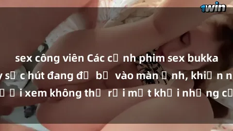 sex công viên Các cảnh phim sex bukkake hấp dẫn và đầy sức hút đang đổ bộ vào màn ảnh, khiến người xem không thể rời mắt khỏi những cảnh quay đầy kích thích.