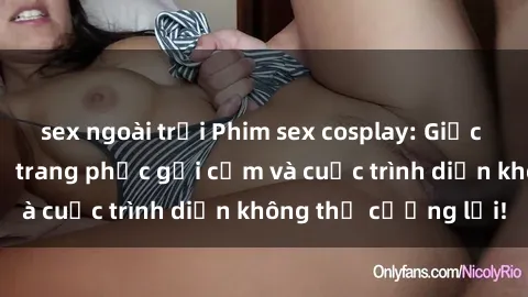 sex ngoài trời Phim sex cosplay: Giấc mơ  cùng những bộ trang phục gợi cảm và cuộc trình diễn không thể cưỡng lại!